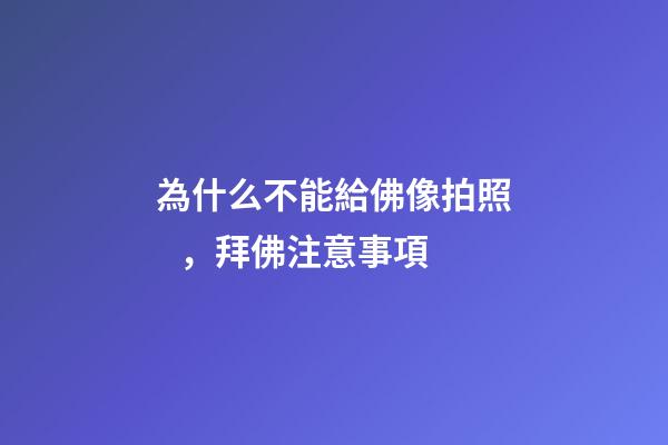 為什么不能給佛像拍照，拜佛注意事項